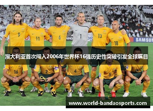 澳大利亚首次闯入2006年世界杯16强历史性突破引发全球瞩目