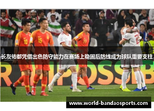 长友佑都凭借出色防守能力在赛场上稳固后防线成为球队重要支柱