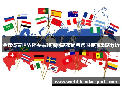 全球体育世界杯赛事转播网络布局与跨国传播策略分析