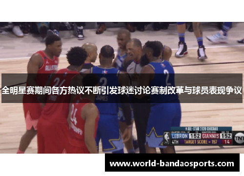 全明星赛期间各方热议不断引发球迷讨论赛制改革与球员表现争议