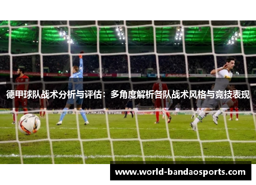 德甲球队战术分析与评估：多角度解析各队战术风格与竞技表现