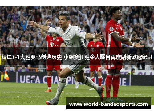 拜仁7-1大胜罗马创造历史 小组赛狂胜令人瞩目再度刷新欧冠纪录