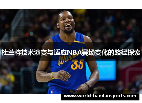杜兰特技术演变与适应NBA赛场变化的路径探索
