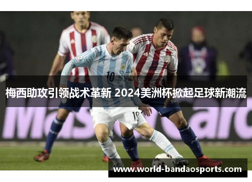 梅西助攻引领战术革新 2024美洲杯掀起足球新潮流