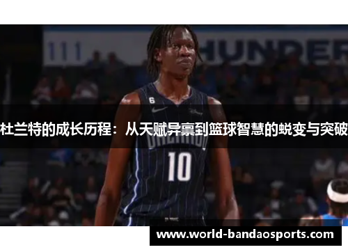 杜兰特的成长历程：从天赋异禀到篮球智慧的蜕变与突破