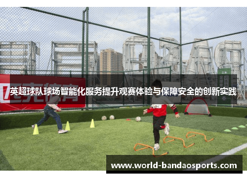 英超球队球场智能化服务提升观赛体验与保障安全的创新实践
