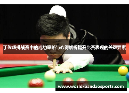 丁俊晖挑战赛中的成功策略与心得解析提升比赛表现的关键要素