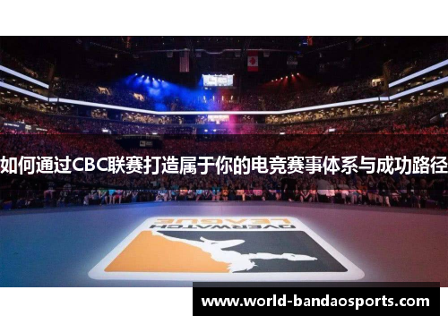 如何通过CBC联赛打造属于你的电竞赛事体系与成功路径