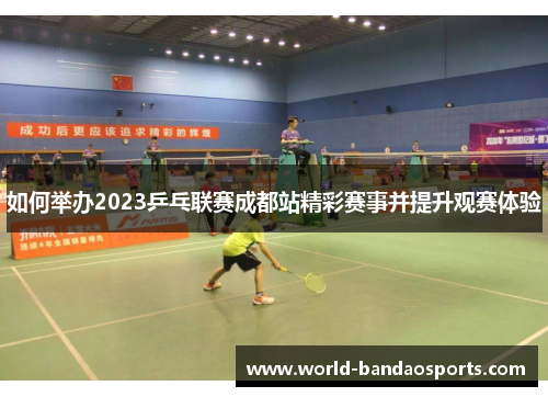 如何举办2023乒乓联赛成都站精彩赛事并提升观赛体验