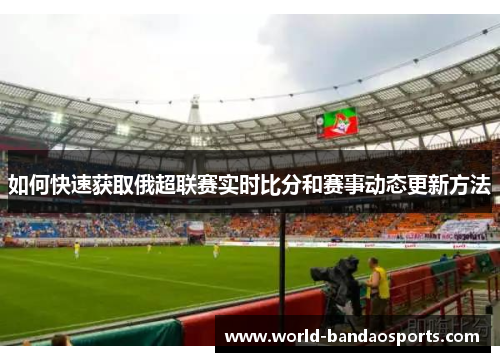如何快速获取俄超联赛实时比分和赛事动态更新方法