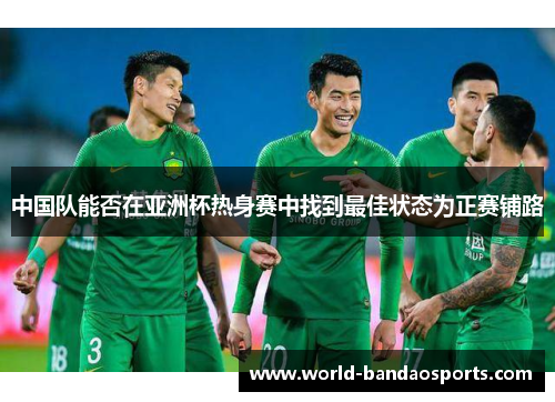 中国队能否在亚洲杯热身赛中找到最佳状态为正赛铺路