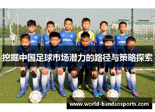 挖掘中国足球市场潜力的路径与策略探索