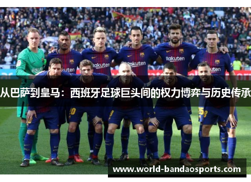 从巴萨到皇马：西班牙足球巨头间的权力博弈与历史传承