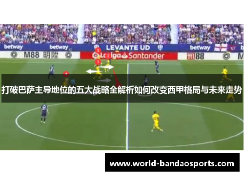 打破巴萨主导地位的五大战略全解析如何改变西甲格局与未来走势