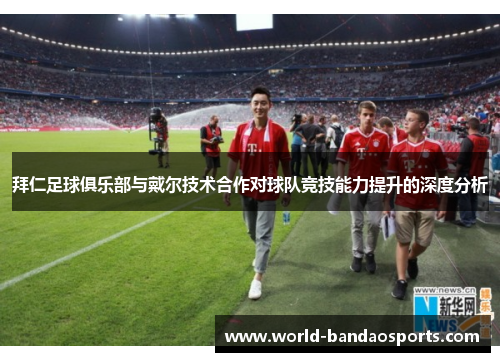 拜仁足球俱乐部与戴尔技术合作对球队竞技能力提升的深度分析