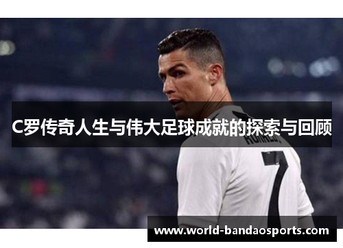 C罗传奇人生与伟大足球成就的探索与回顾