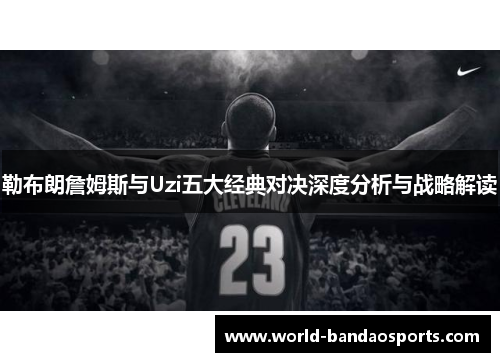 勒布朗詹姆斯与Uzi五大经典对决深度分析与战略解读