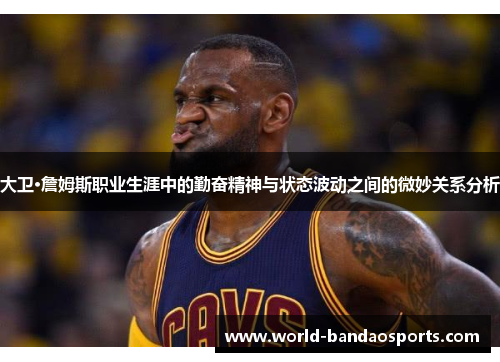 大卫·詹姆斯职业生涯中的勤奋精神与状态波动之间的微妙关系分析