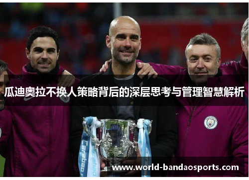 瓜迪奥拉不换人策略背后的深层思考与管理智慧解析