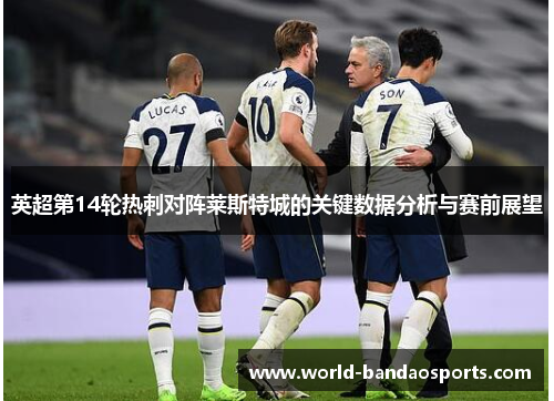 英超第14轮热刺对阵莱斯特城的关键数据分析与赛前展望