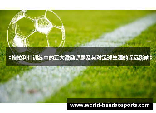 《格拉利什训练中的五大激励源泉及其对足球生涯的深远影响》