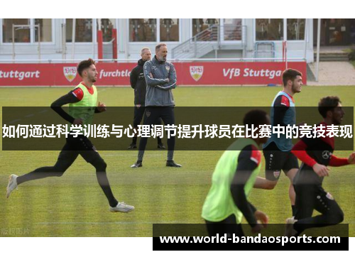 如何通过科学训练与心理调节提升球员在比赛中的竞技表现