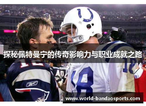 探秘佩特曼宁的传奇影响力与职业成就之路